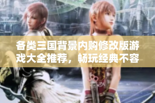 各类三国背景内购修改版游戏大全推荐，畅玩经典不容错过