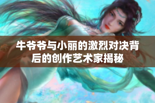 牛爷爷与小丽的激烈对决背后的创作艺术家揭秘