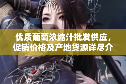 优质葡萄浓缩汁批发供应，促销价格及产地货源详尽介绍