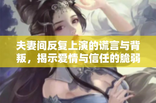 夫妻间反复上演的谎言与背叛，揭示爱情与信任的脆弱边界