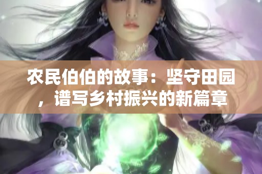 农民伯伯的故事：坚守田园，谱写乡村振兴的新篇章