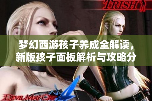 梦幻西游孩子养成全解读，新版孩子面板解析与攻略分享