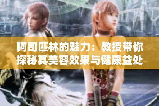 阿司匹林的魅力：教授带你探秘其美容效果与健康益处