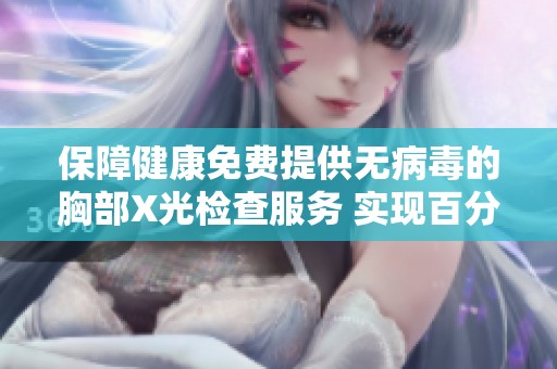 保障健康免费提供无病毒的胸部X光检查服务 实现百分之百的胸片曝光率