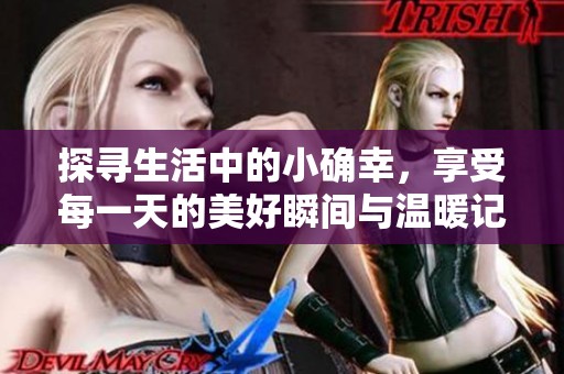 探寻生活中的小确幸，享受每一天的美好瞬间与温暖记忆