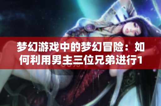 梦幻游戏中的梦幻冒险：如何利用男主三位兄弟进行1v3攻略