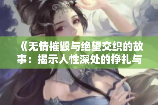 《无情摧毁与绝望交织的故事：揭示人性深处的挣扎与悲剧》
