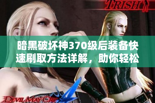 暗黑破坏神370级后装备快速刷取方法详解，助你轻松解锁极品装备