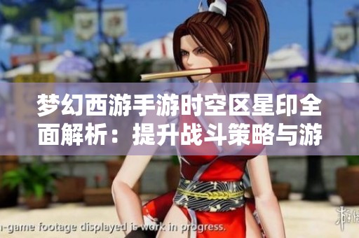 梦幻西游手游时空区星印全面解析：提升战斗策略与游戏体验的秘诀