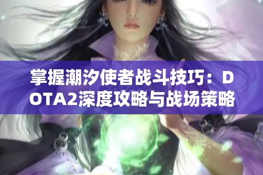 掌握潮汐使者战斗技巧：DOTA2深度攻略与战场策略解析