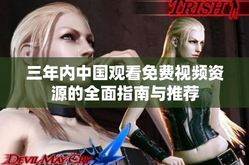 三年内中国观看免费视频资源的全面指南与推荐