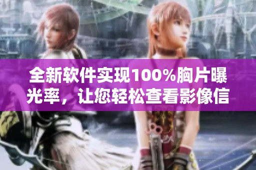 全新软件实现100%胸片曝光率，让您轻松查看影像信息