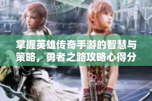 掌握英雄传奇手游的智慧与策略，勇者之路攻略心得分享