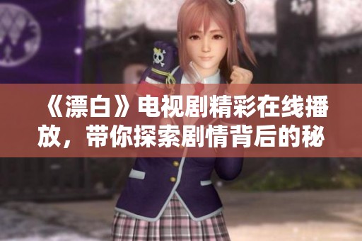 《漂白》电视剧精彩在线播放，带你探索剧情背后的秘密与感动