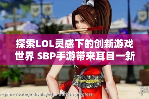 探索LOL灵感下的创新游戏世界 SBP手游带来耳目一新的体验