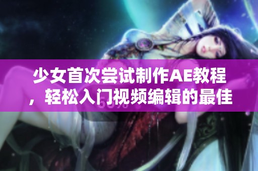 少女首次尝试制作AE教程，轻松入门视频编辑的最佳指南