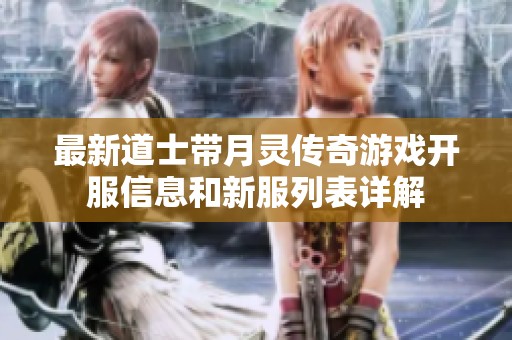 最新道士带月灵传奇游戏开服信息和新服列表详解