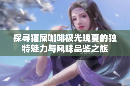 探寻猫屎咖啡极光瑰夏的独特魅力与风味品鉴之旅