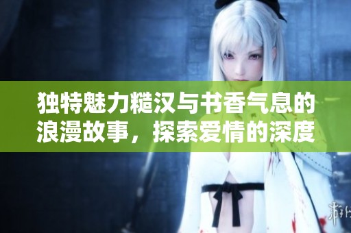 独特魅力糙汉与书香气息的浪漫故事，探索爱情的深度与温暖