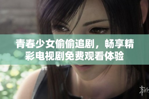青春少女偷偷追剧，畅享精彩电视剧免费观看体验