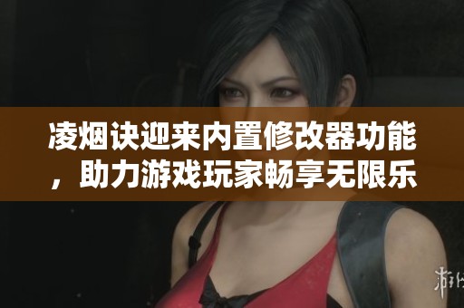 凌烟诀迎来内置修改器功能，助力游戏玩家畅享无限乐趣