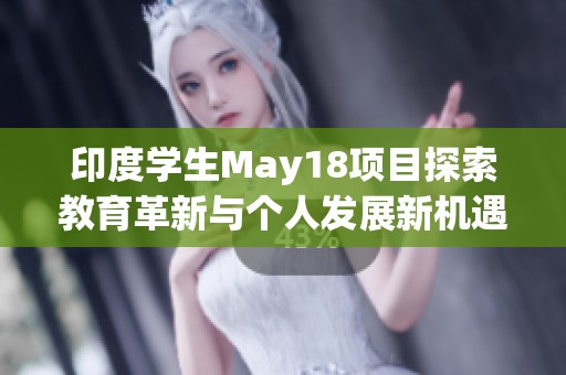 印度学生May18项目探索教育革新与个人发展新机遇的启示
