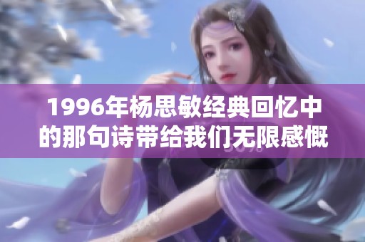 1996年杨思敏经典回忆中的那句诗带给我们无限感慨与思考