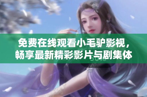 免费在线观看小毛驴影视，畅享最新精彩影片与剧集体验