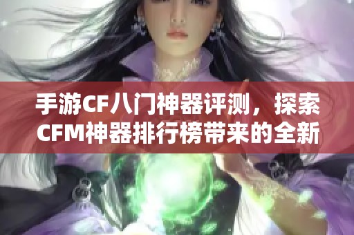 手游CF八门神器评测，探索CFM神器排行榜带来的全新游戏乐趣