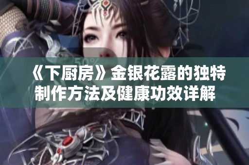 《下厨房》金银花露的独特制作方法及健康功效详解
