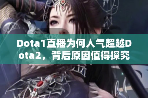 Dota1直播为何人气超越Dota2，背后原因值得探究