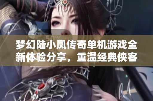 梦幻陆小凤传奇单机游戏全新体验分享，重温经典侠客之旅
