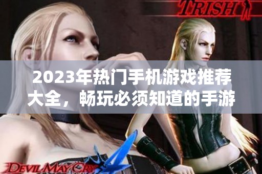 2023年热门手机游戏推荐大全，畅玩必须知道的手游类型与佳作
