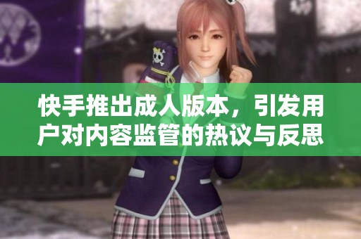 快手推出成人版本，引发用户对内容监管的热议与反思