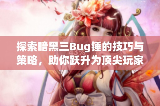 探索暗黑三Bug锤的技巧与策略，助你跃升为顶尖玩家