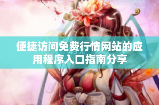 便捷访问免费行情网站的应用程序入口指南分享