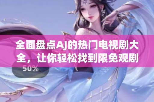 全面盘点AJ的热门电视剧大全，让你轻松找到限免观剧好选择