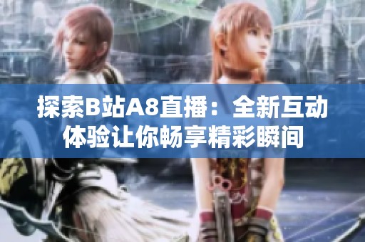 探索B站A8直播：全新互动体验让你畅享精彩瞬间