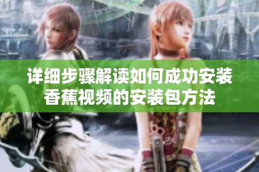 详细步骤解读如何成功安装香蕉视频的安装包方法