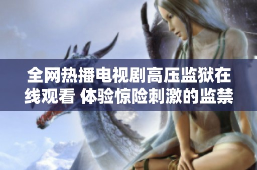 全网热播电视剧高压监狱在线观看 体验惊险刺激的监禁生活