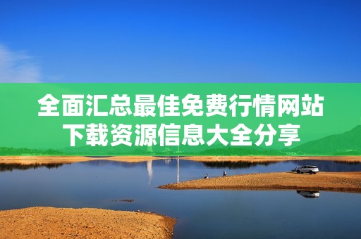 全面汇总最佳免费行情网站下载资源信息大全分享