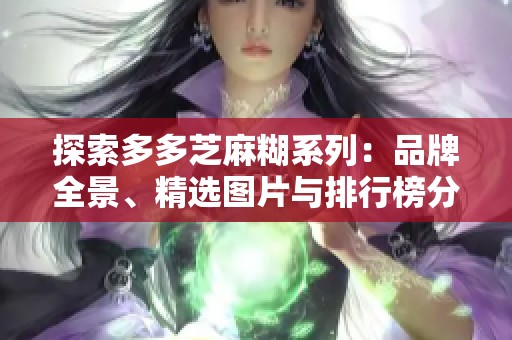 探索多多芝麻糊系列：品牌全景、精选图片与排行榜分析
