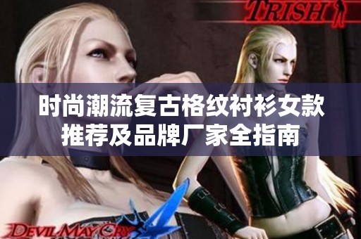 时尚潮流复古格纹衬衫女款推荐及品牌厂家全指南