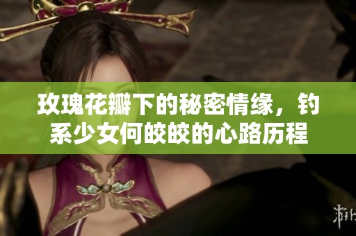 玫瑰花瓣下的秘密情缘，钓系少女何皎皎的心路历程