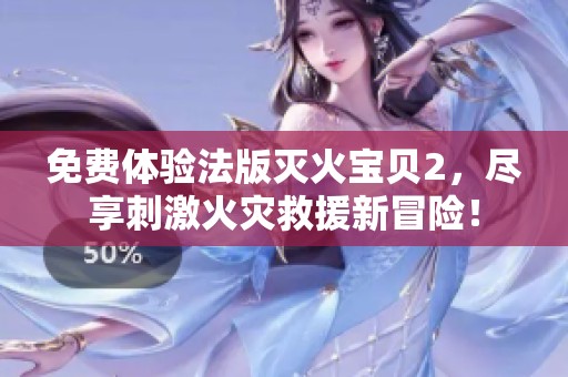 免费体验法版灭火宝贝2，尽享刺激火灾救援新冒险！