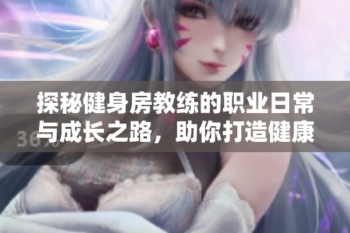 探秘健身房教练的职业日常与成长之路，助你打造健康人生