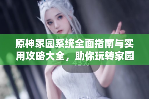 原神家园系统全面指南与实用攻略大全，助你玩转家园系统
