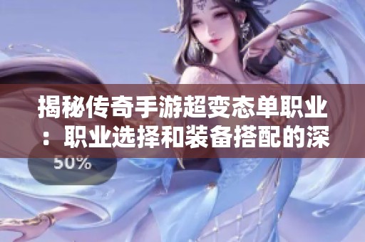 揭秘传奇手游超变态单职业：职业选择和装备搭配的深度探讨