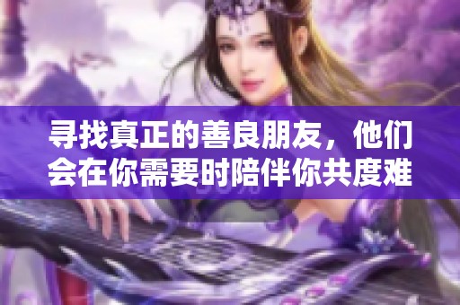 寻找真正的善良朋友，他们会在你需要时陪伴你共度难关