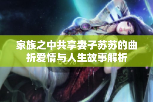 家族之中共享妻子苏苏的曲折爱情与人生故事解析